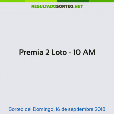 Premia 2 Loto - 10 AM del 16 de septiembre de 2018