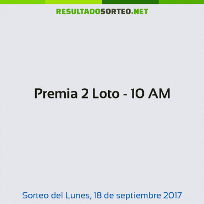 Premia 2 Loto - 10 AM del 18 de septiembre de 2017