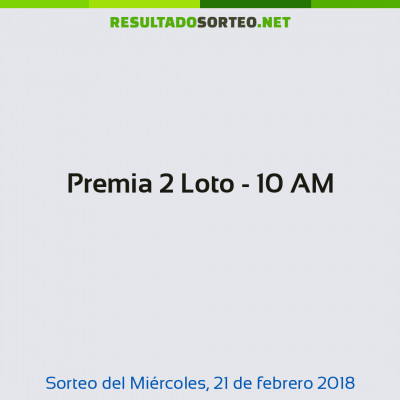 Premia 2 Loto - 10 AM del 21 de febrero de 2018